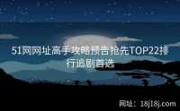 51网网址高手攻略预告抢先TOP22排行追剧首选