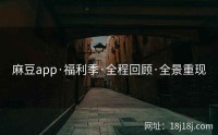 麻豆app·福利季·全程回顾·全景重现