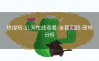 热搜榜-51网在线观看-全程回顾-硬核分析