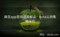 麻豆app官网话题解读：Beta公测策略深挖