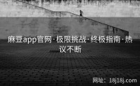 麻豆app官网·极限挑战·终极指南·热议不断