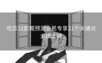 吃瓜51前瞻预测会员专享31个关键点火爆上线