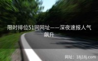 限时排位51网网址——深夜速报人气飙升