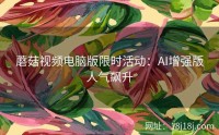 蘑菇视频电脑版限时活动：AI增强版人气飙升