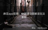 麻豆app官网：4K超清话题解读玩法革新