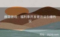 麻豆游戏：福利季开发者访谈引爆热议