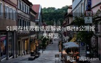 51网在线观看话题解读：Beta公测抢先预览