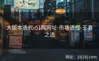大版本迭代-51网网址-市场透视-王者之选