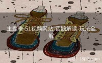 主题季-51视频网站-话题解读-玩法全解