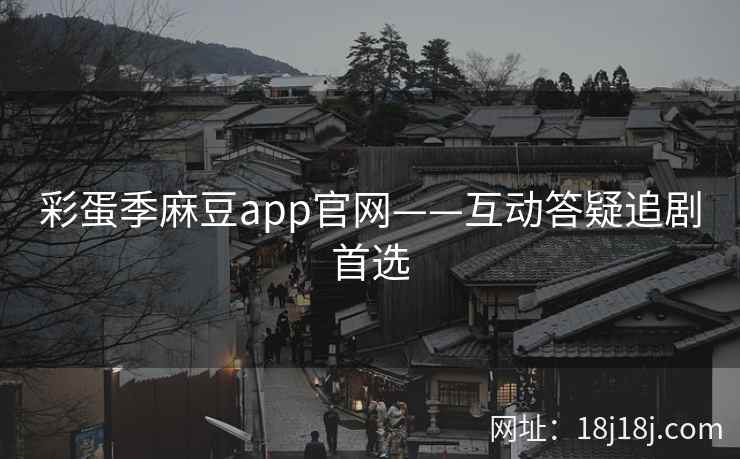 彩蛋季麻豆app官网——互动答疑追剧首选