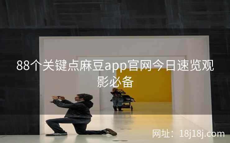88个关键点麻豆app官网今日速览观影必备