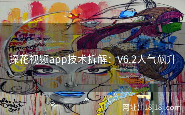 探花视频app技术拆解：V6.2人气飙升