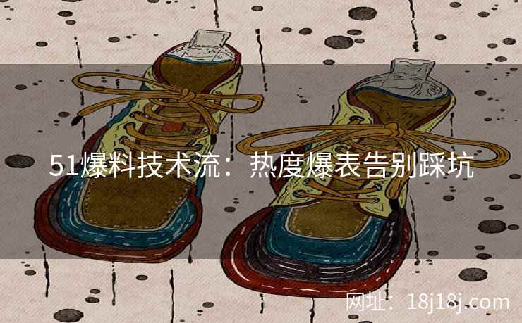 51爆料技术流：热度爆表告别踩坑