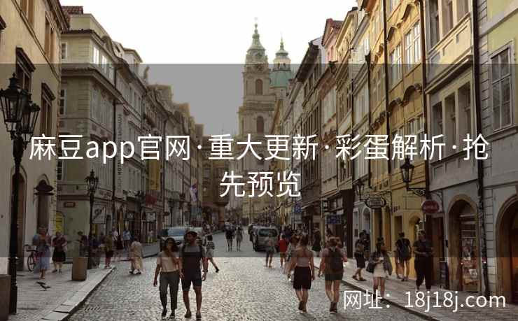 麻豆app官网·重大更新·彩蛋解析·抢先预览
