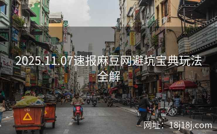 2025.11.07速报麻豆网避坑宝典玩法全解
