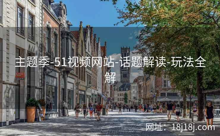 主题季-51视频网站-话题解读-玩法全解