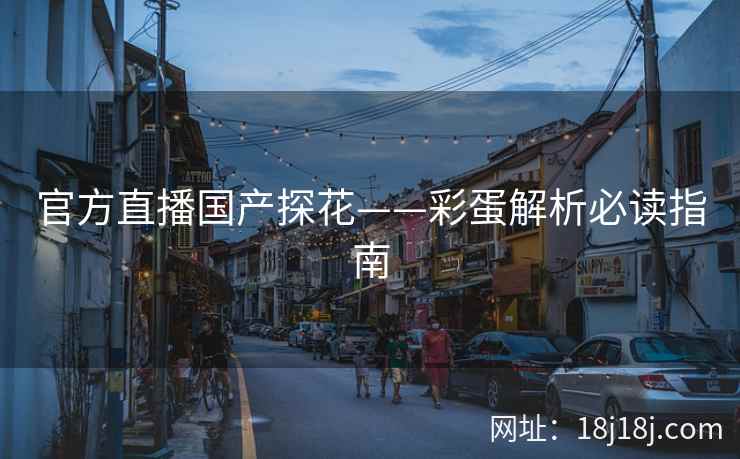 官方直播国产探花——彩蛋解析必读指南
