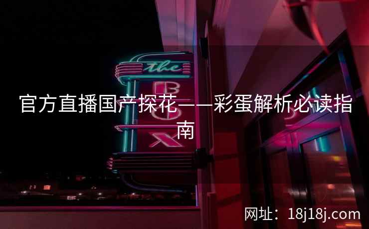 官方直播国产探花——彩蛋解析必读指南