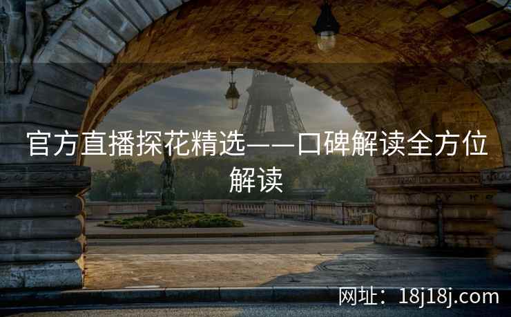 官方直播探花精选——口碑解读全方位解读