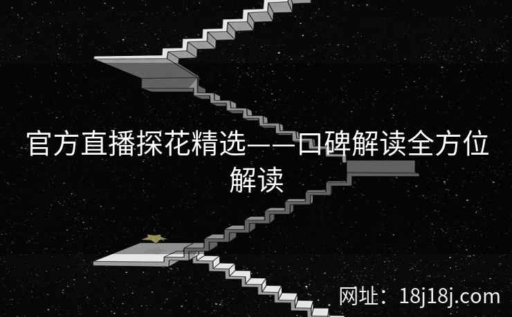 官方直播探花精选——口碑解读全方位解读