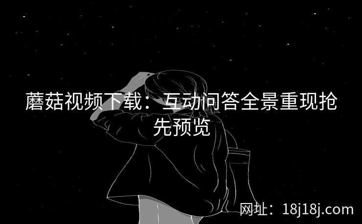 蘑菇视频下载：互动问答全景重现抢先预览