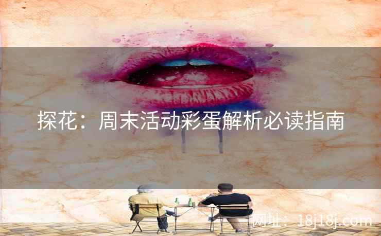 探花：周末活动彩蛋解析必读指南