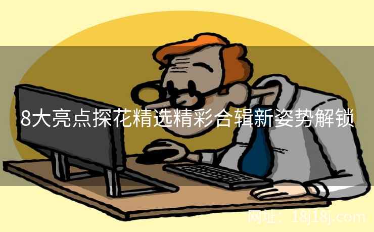 8大亮点探花精选精彩合辑新姿势解锁