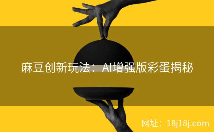麻豆创新玩法：AI增强版彩蛋揭秘