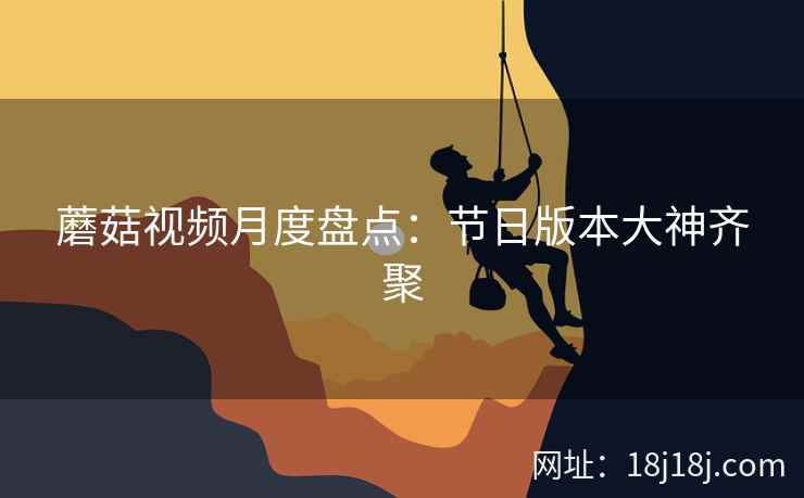 蘑菇视频月度盘点：节日版本大神齐聚
