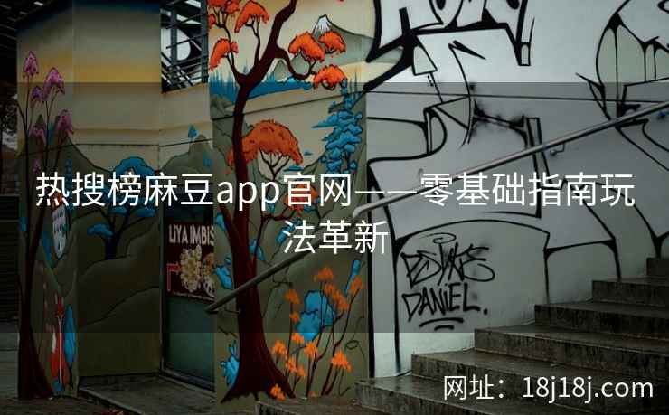 热搜榜麻豆app官网——零基础指南玩法革新
