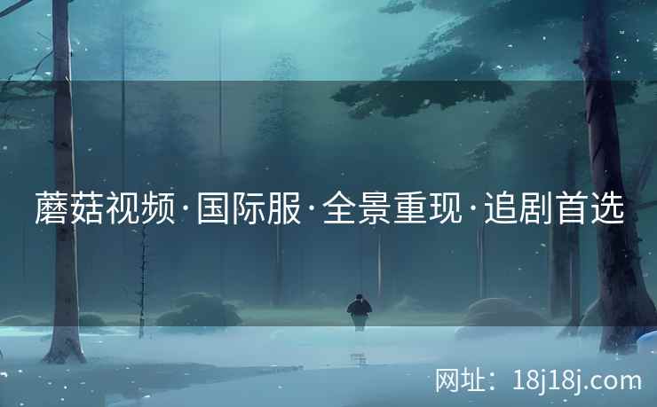 蘑菇视频·国际服·全景重现·追剧首选
