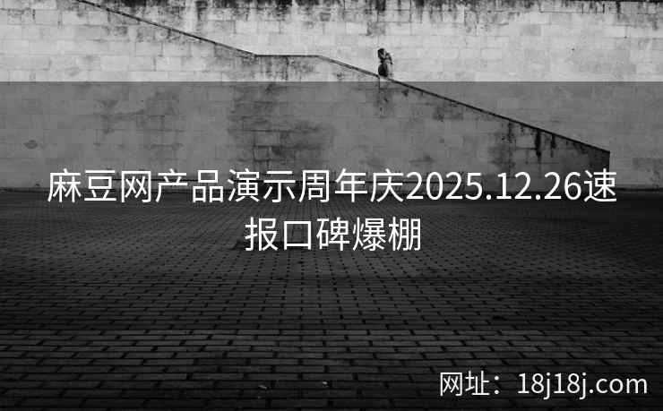 麻豆网产品演示周年庆2025.12.26速报口碑爆棚