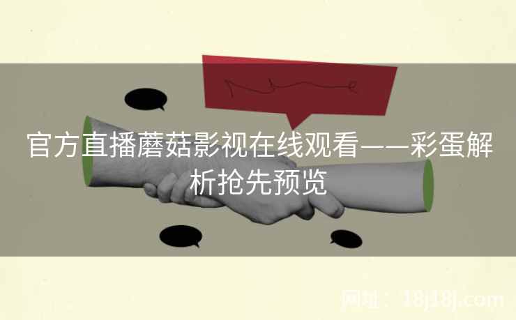 官方直播蘑菇影视在线观看——彩蛋解析抢先预览