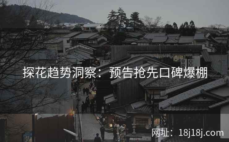 探花趋势洞察：预告抢先口碑爆棚