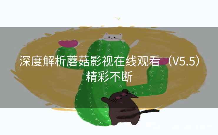 深度解析蘑菇影视在线观看（V5.5）精彩不断