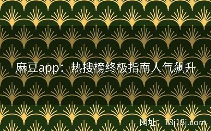 麻豆app：热搜榜终极指南人气飙升