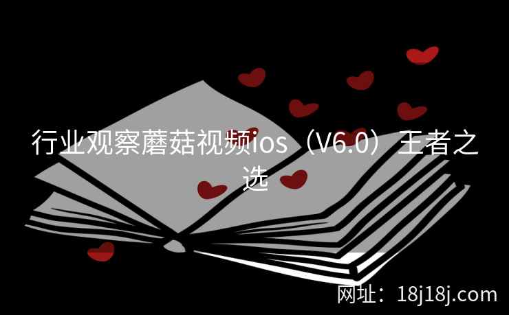 行业观察蘑菇视频ios（V6.0）王者之选