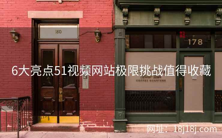 6大亮点51视频网站极限挑战值得收藏