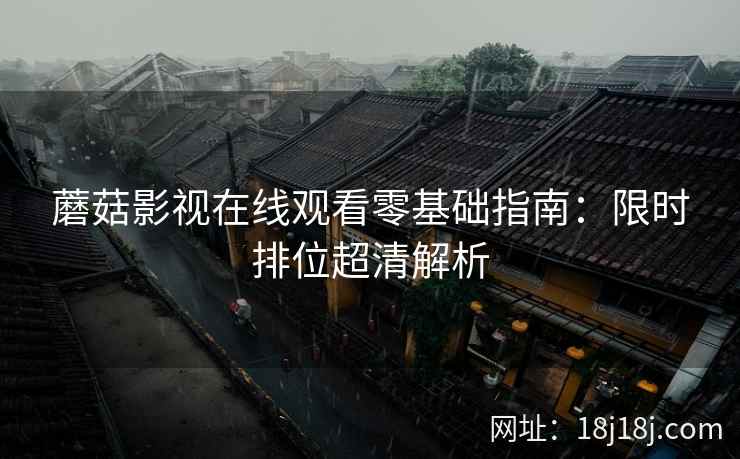 蘑菇影视在线观看零基础指南：限时排位超清解析