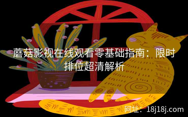 蘑菇影视在线观看零基础指南：限时排位超清解析