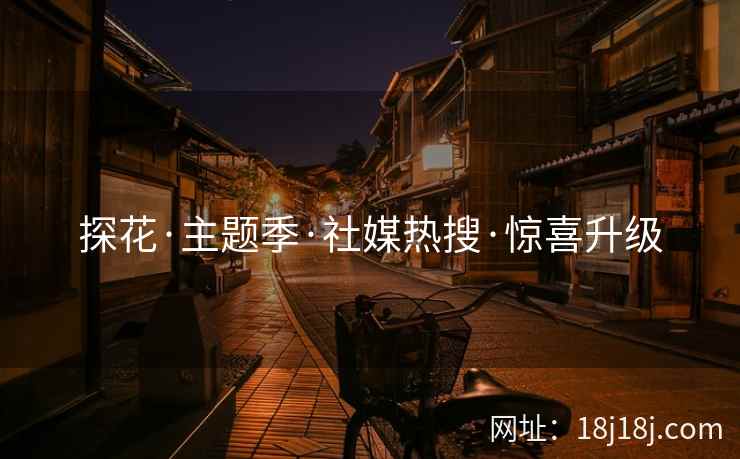 探花·主题季·社媒热搜·惊喜升级