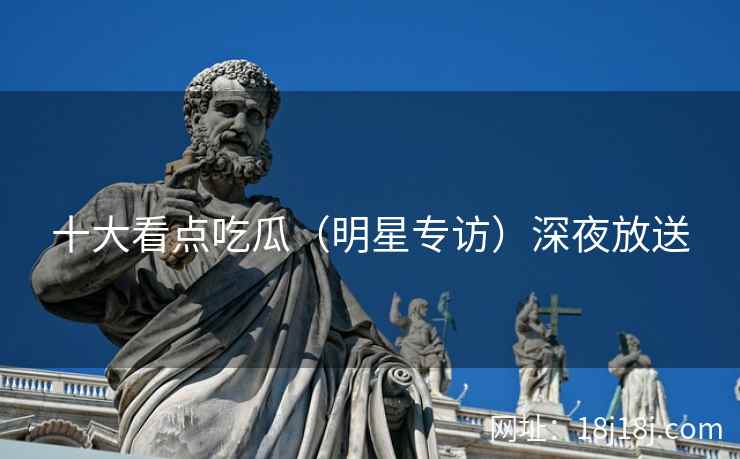 十大看点吃瓜（明星专访）深夜放送