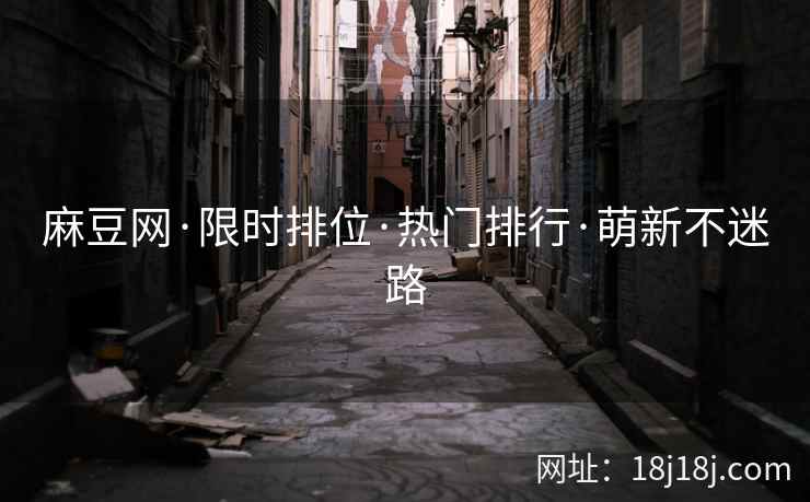 麻豆网·限时排位·热门排行·萌新不迷路