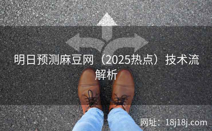 明日预测麻豆网（2025热点）技术流解析