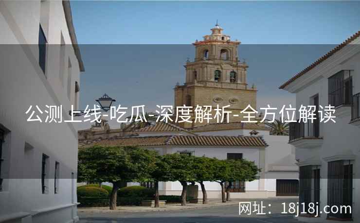 公测上线-吃瓜-深度解析-全方位解读