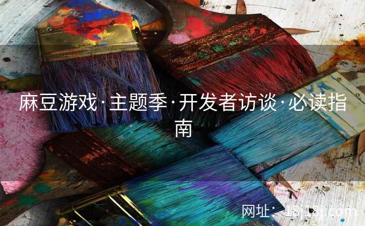 麻豆游戏·主题季·开发者访谈·必读指南