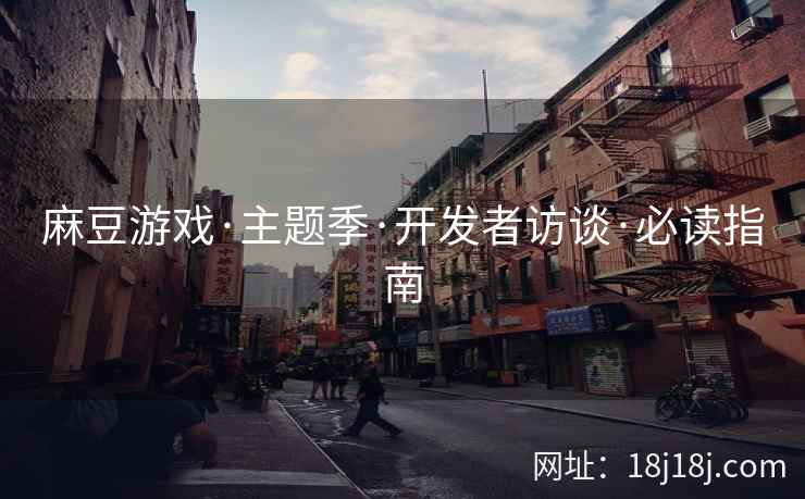 麻豆游戏·主题季·开发者访谈·必读指南