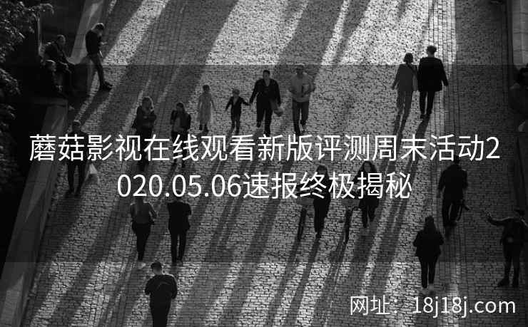 蘑菇影视在线观看新版评测周末活动2020.05.06速报终极揭秘