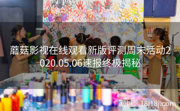 蘑菇影视在线观看新版评测周末活动2020.05.06速报终极揭秘