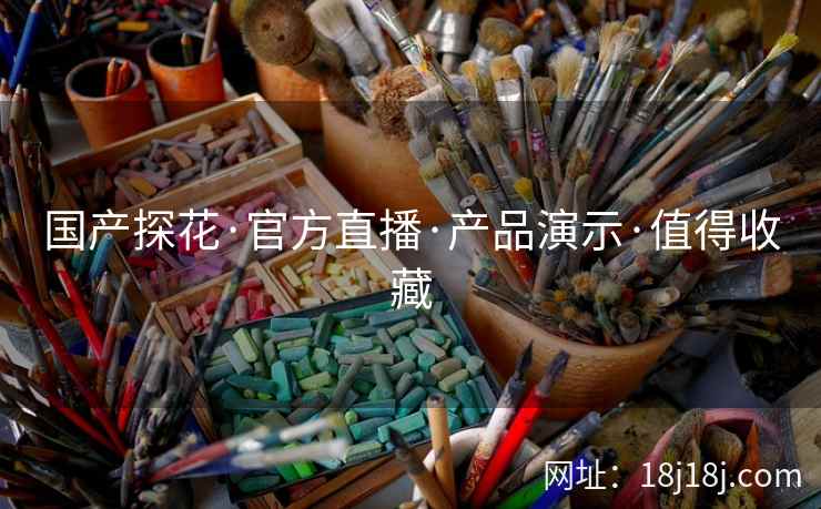 国产探花·官方直播·产品演示·值得收藏